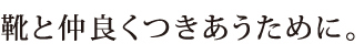 靴と仲良くつきあうために。